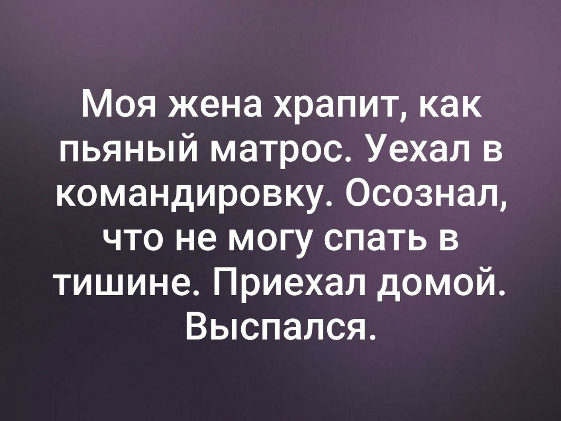 Моя жена храпит как пьяный матрос Уехал в командировку Осознал что не могу спать в тишине Приехал домой Выспался
