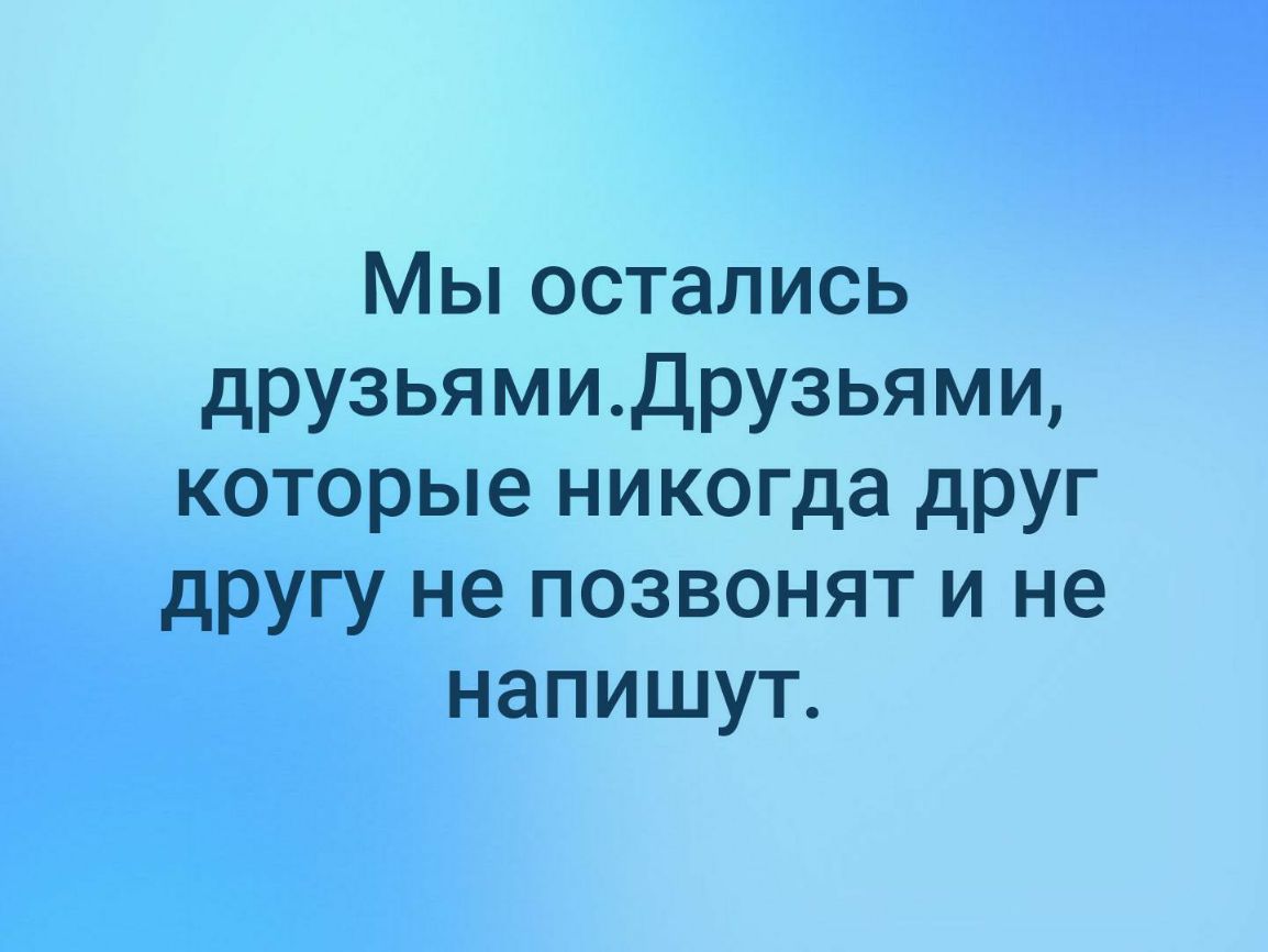 Мы остались друзьямиДрузьями которые никогда друг другу не позвонят и не напишут