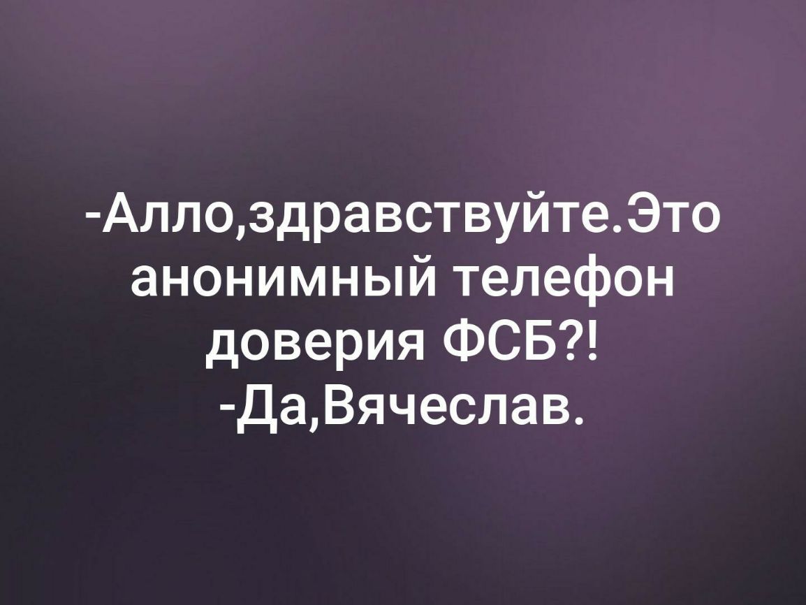 АллоздравствуйтеЭто анонимный телефон доверия ФСБ даВячеслав - выпуск  №296533