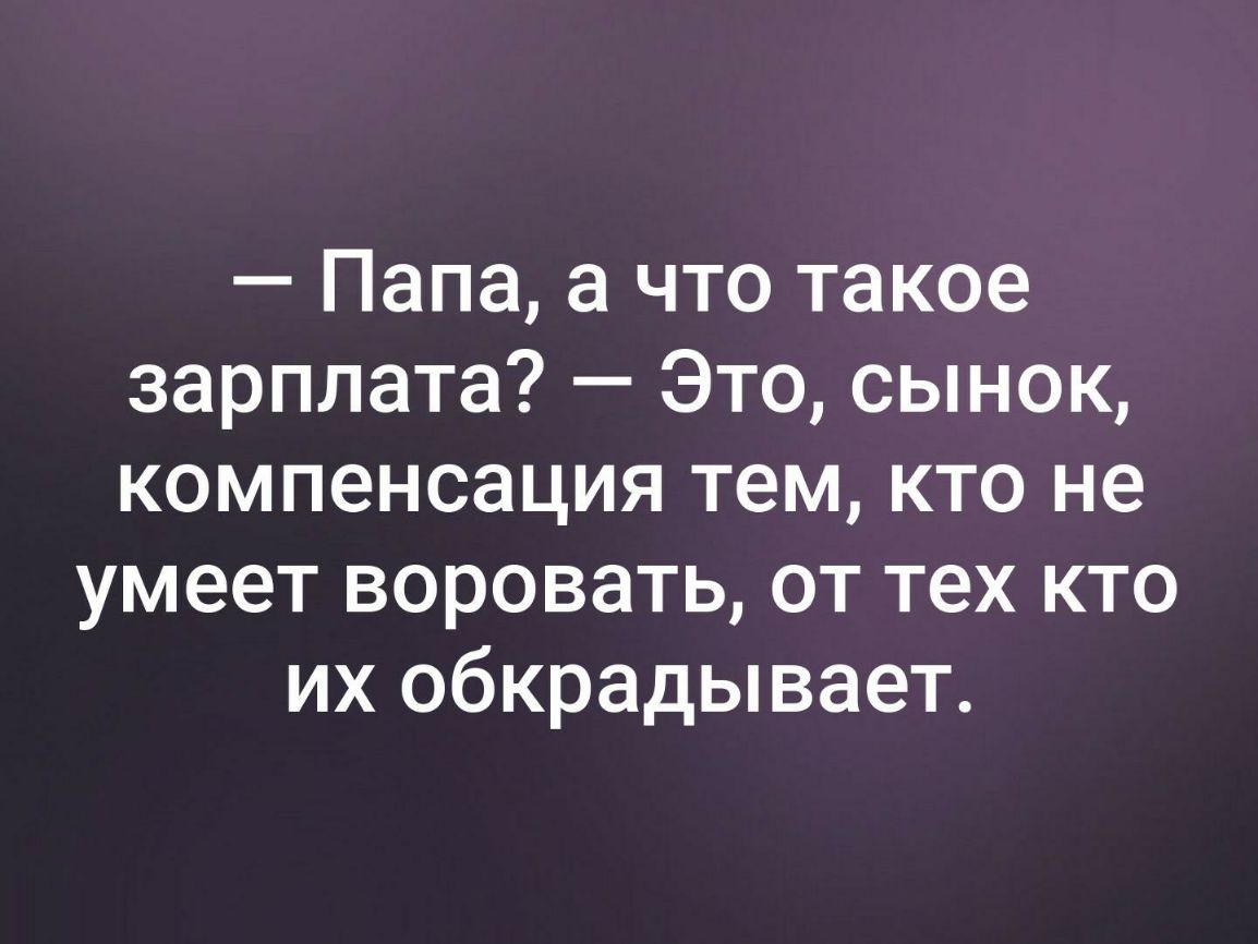 Папа а что такое зарплата Это сынок компенсация тем кто не умеет воровать от тех кто их обкрадывает