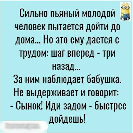 Сильно пьяный молодой Ё человек пытается дойти до дома Но это ему дается трудом шаг вперед три назад За ним наблюдает бабушка Не выдерживает и говорит Сынок Иди задом быстрее дойдешь