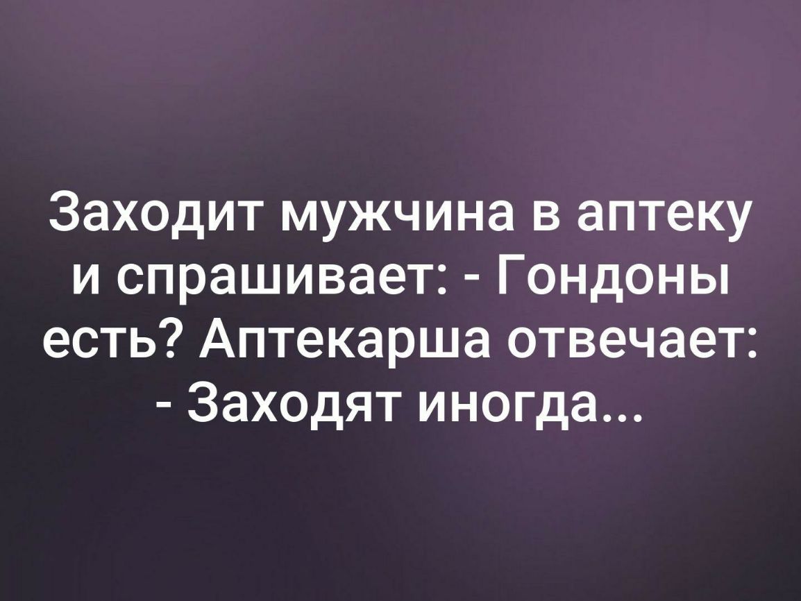 Заходит мужчина в аптеку и спрашивает Гондоны есть Аптекарша отвечает Заходят иногда