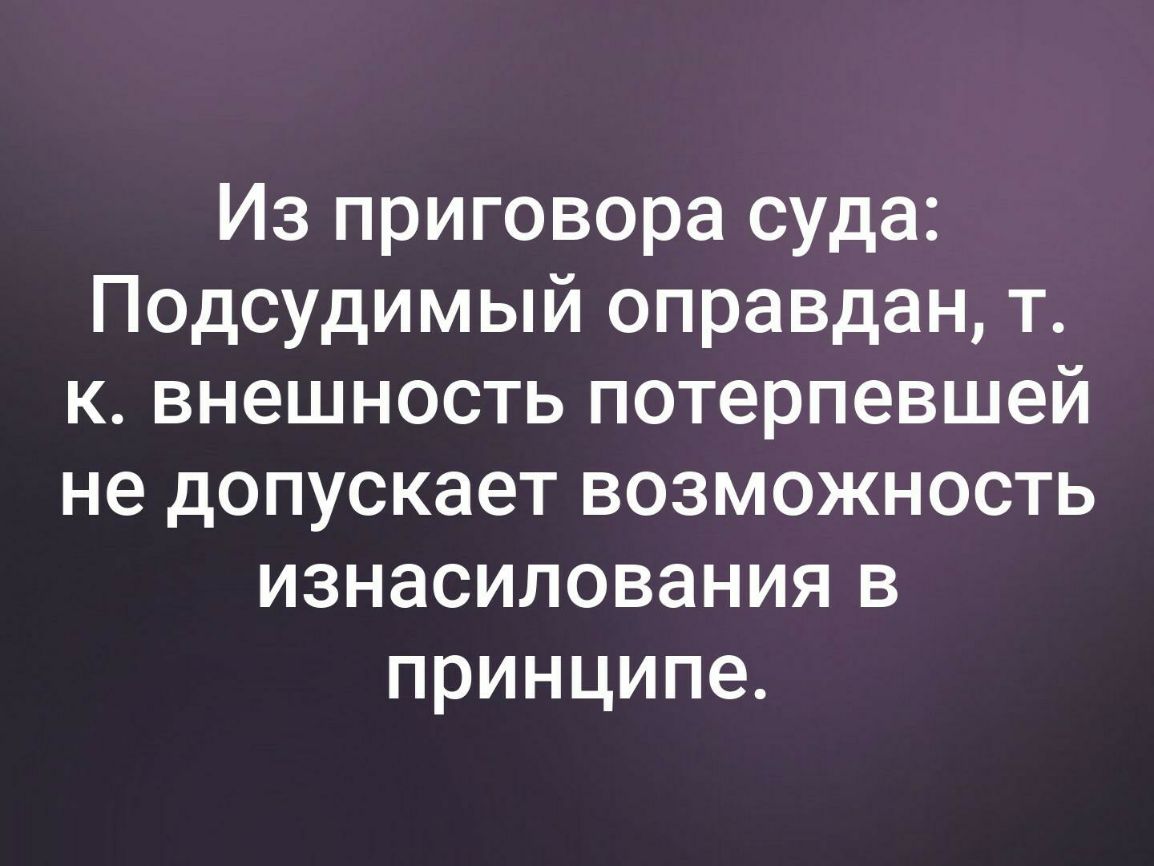 Из приговора суда Подсудимый оправдан т к внешность потерпевшей не допускает возможность изнасилования в принципе