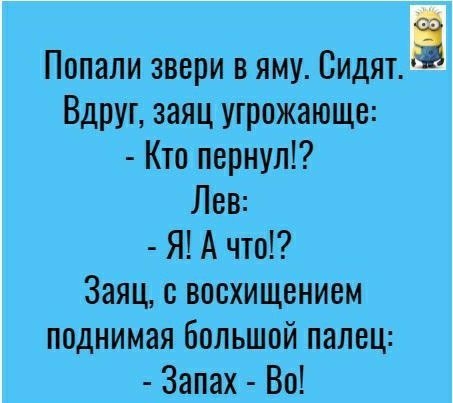 Попали звери в яму Сидят Вдруг заяц угрожающе Кто пернул Лев Я А что Заяц восхищением поднимая большой палец Запах Во