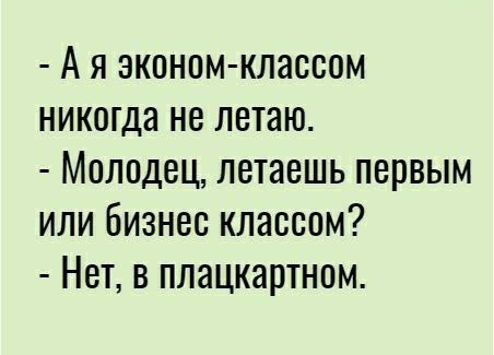 А Я эконом классом никогда не летаю МОЛОДЕЦ ЛЕТНВШЬ ПЕРВЫМ или бизнес КЛЗССОМ НЕТ В ПЛЭЦКЭРТНОМ