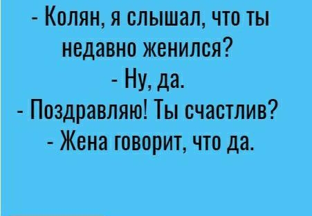 Колян я слышал что ты недавно женился Ну да Поздравляю Ты счастлив Жена говорит что да