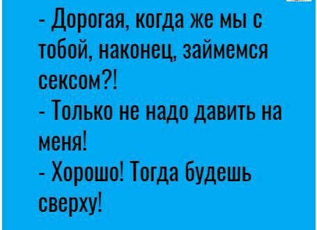 Дорогая котда же мы с тобой наконец займемся сексом Только не надо давить на меня Хорошо Тогда будешь сверху