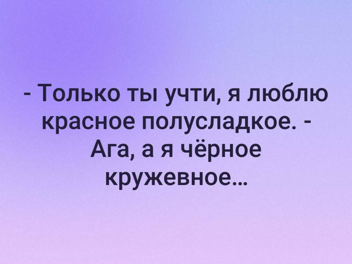 Только ты учти я люблю красное полусладкое Ага а я чёрное кружевное