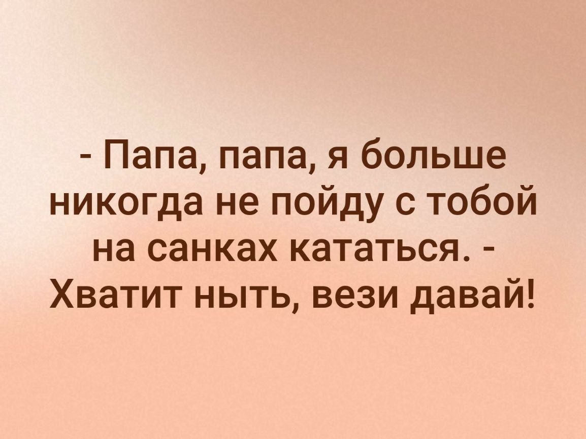 Папа папа я больше никогда не пойду с тобой на санках кататься Хватит ныть вези давай