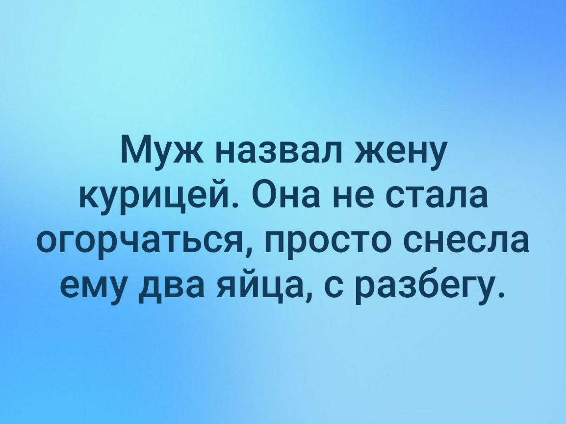 Муж назвал жену курицей Она не стала огорчаться просто снесла ему два яйца с разбегу