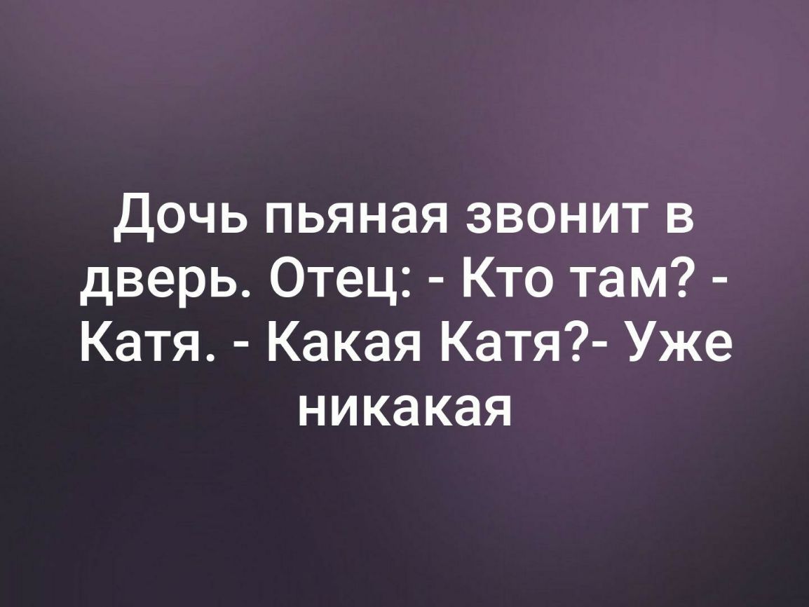 Дочь пьяная звонит в дверь Отец Кто там Катя Какая Катя Уже никакая