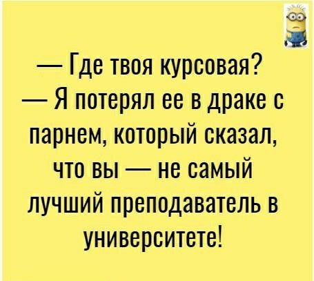 Где твоя курсовая Я потерял ее в драке с парнем который сказал что вы не самый лучший преподаватель в университете