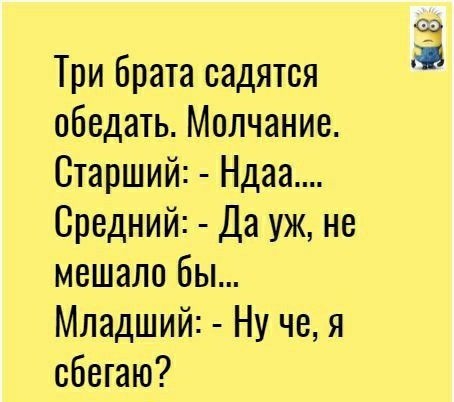 Три брата садятся обедать Молчание Старший Ндаа Средний Да уж не мешало бы Младший Ну че я сбегаю