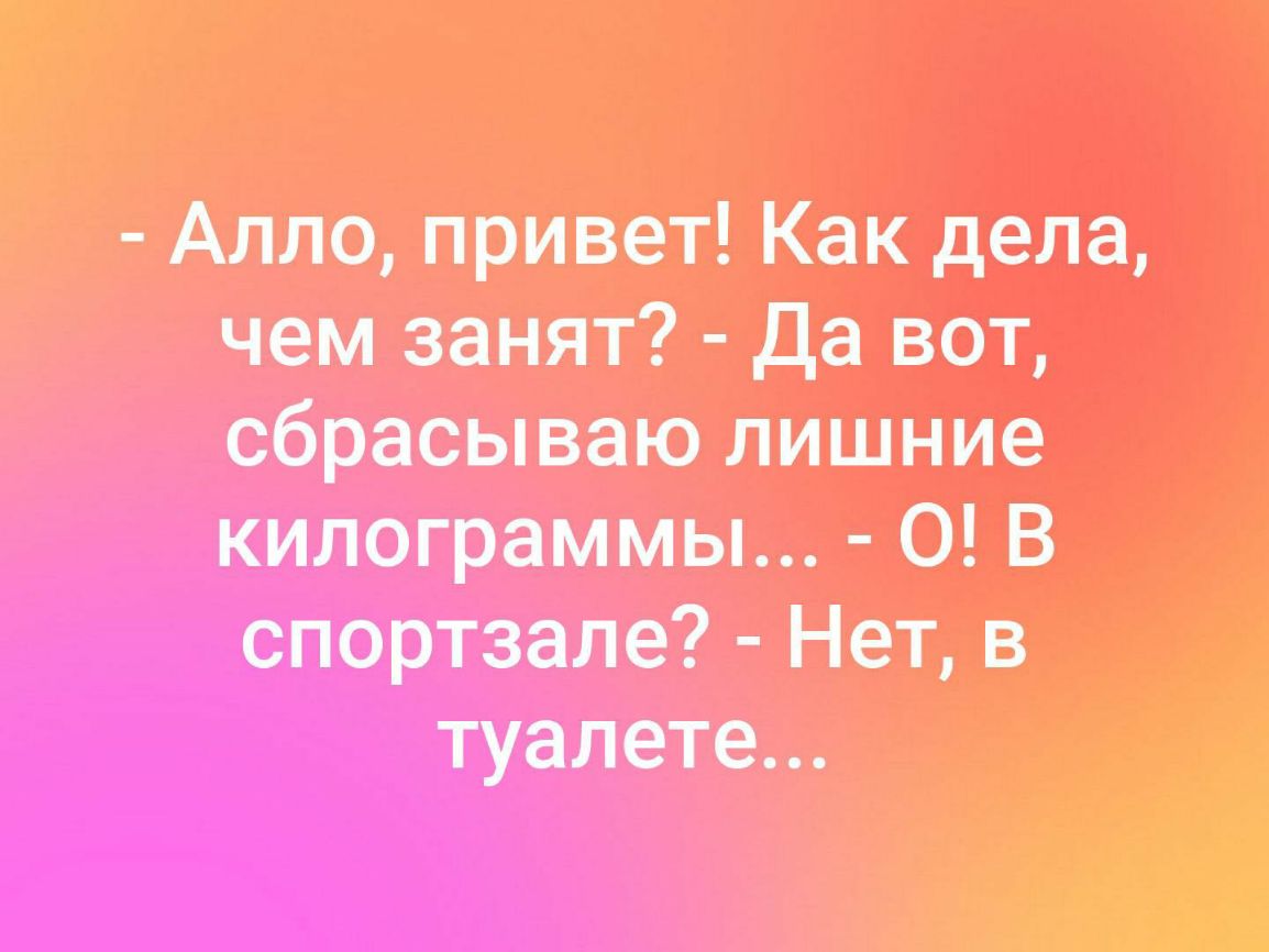 Алло привет Как дела чем занят да вотъ сбрасываю лишние килограммы О В спортзале Нет в туалете