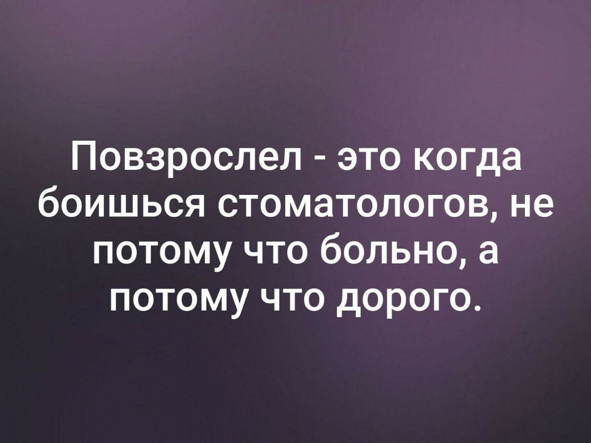 Повзрослел это когда боишься стоматологов не потому что больно а потому что дорого