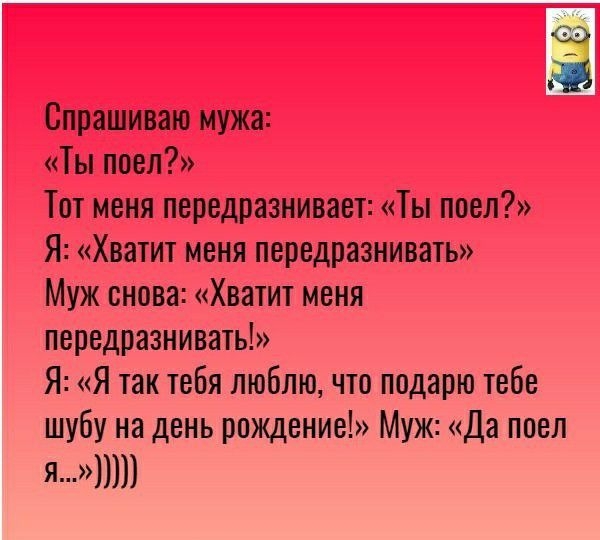 Спрашиваю мужа Ты поел Тот меня передразнивает Ты поел Я Хватит меня передразнивать Муж снова Хватит меня передразнивать Я Я так тебя люблю что подарю тебе шубу на день рождение Муж Да поел я