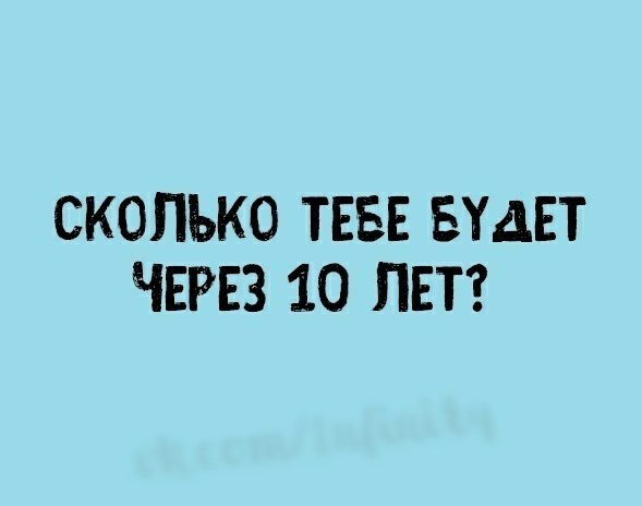 СКОЛЬКО ТЕБЕ БУДЕТ ЧЕРЕЗ 10 ЛЕТ