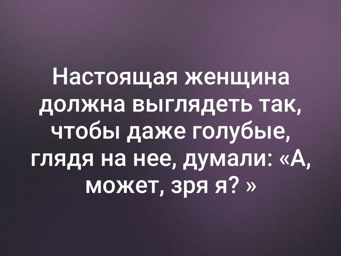 Настоящая женщина должна выглядеть так чтобы даже голубые глядя на нее думали А может зря я