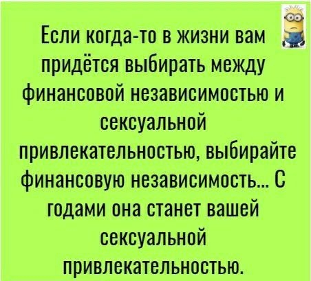 63 ЕСЛИ КОГДЭ ТП В ЖИЗНИ ВЗМ придётся выбирать между финансовой независимостью и сексуальной привлекательностью выбирайте финансовую независимость С годами она станет вашей сексуальной привлекательностью