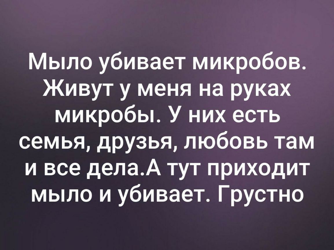 Мыло убивает микробов Живут у меня на руках микробы У них есть семья друзья любовь там и все делаА тут приходит мыло и убивает Грустно