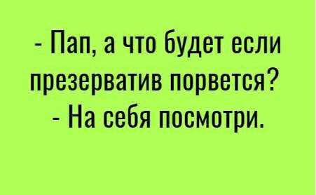 Пап а что будет если презерватив порвется На себя посмотри