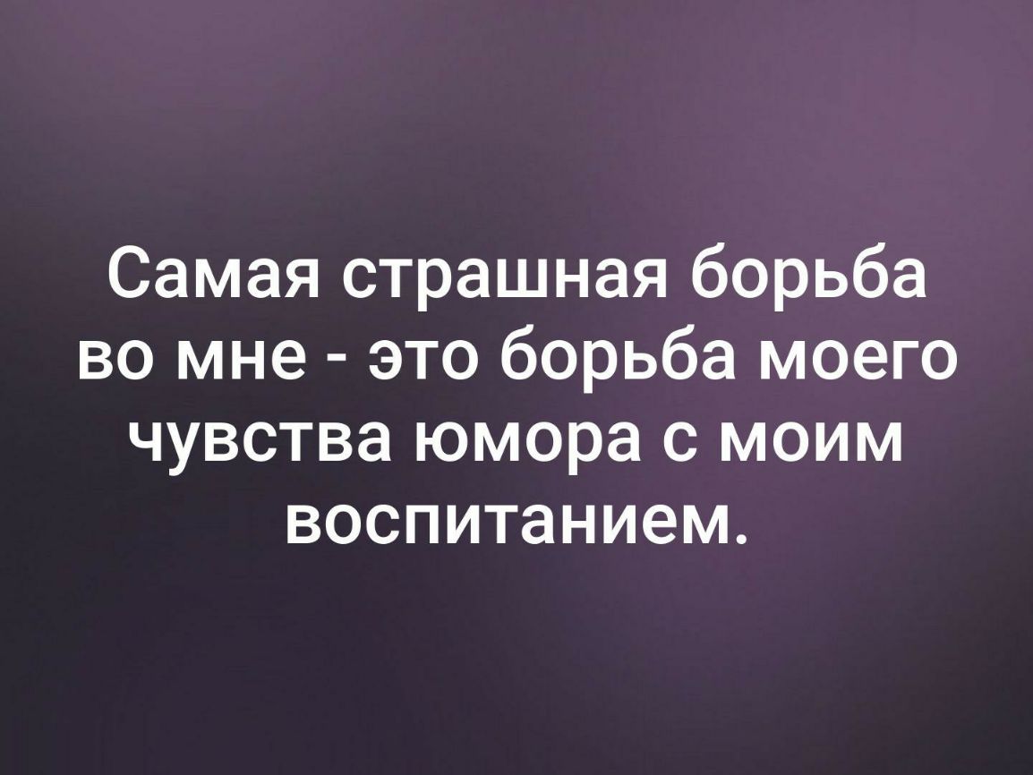 Самая страшная борьба во мне это борьба моего чувства юмора с моим воспитанием