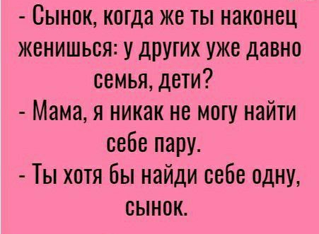 Сынок когда же ты наконец женишься у других уже давно семья дети Мама я никак не могу найти себе пару Ты хотя бы найди себе одну сынок