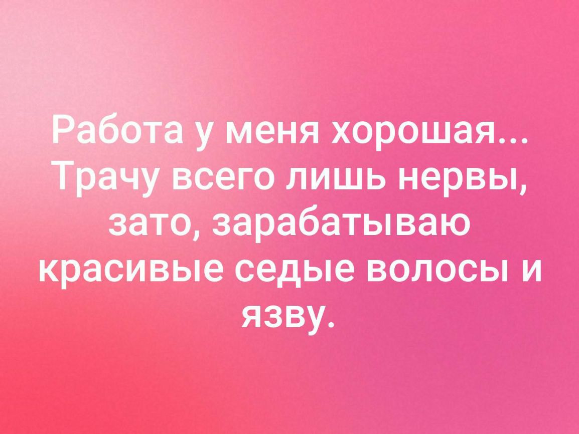 меня хорошая сего лишь нервы зато зарабатываю красивые седые волосы и язву