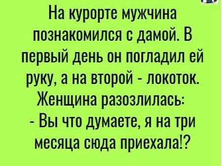 На курорте мужчина познакомился с дамой В первый день он погладил ей РУКУ а на второй локоток Женщина разозлилась Вы что думаете я на три месяца сюда приехала