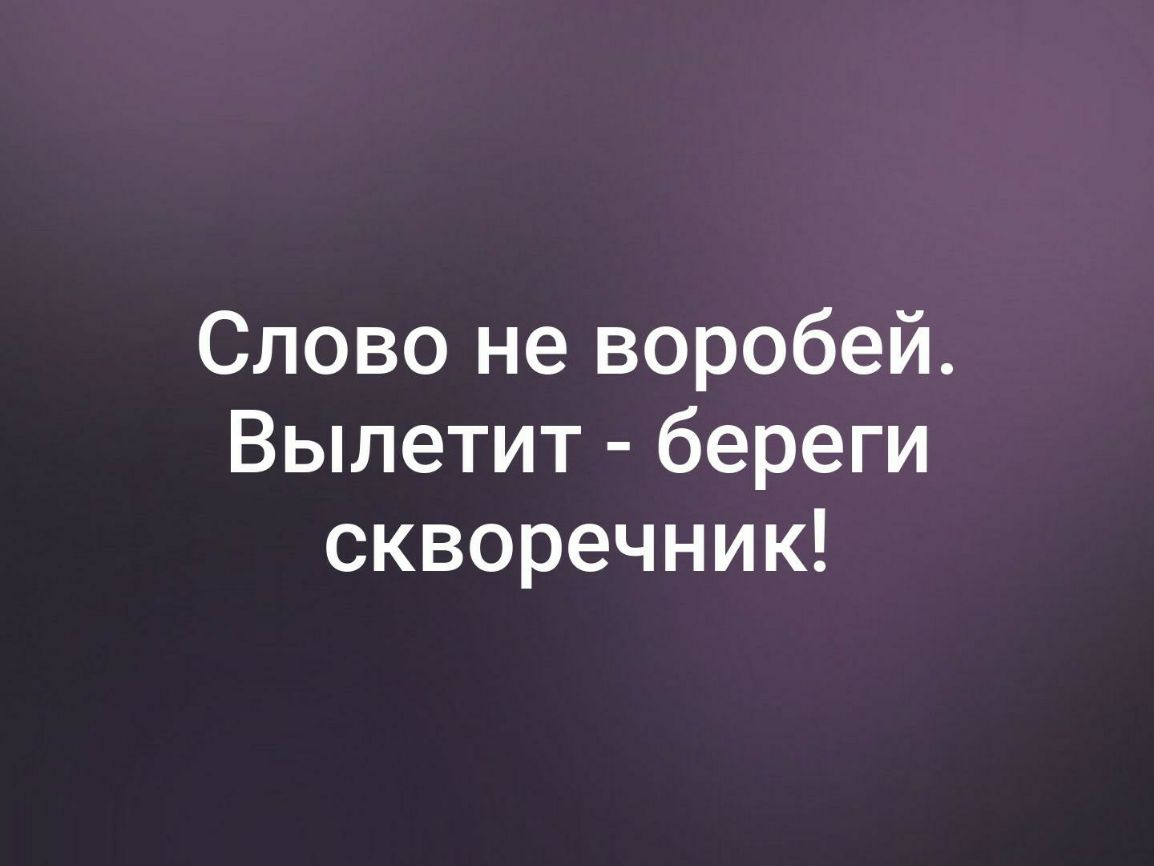 Слово не воробей Вылетит береги скворечник