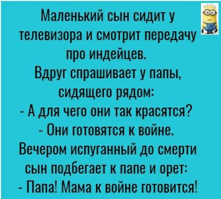 Маленький сын сидит у телевизора и смотрит передачу про индейцев Вдруг спрашивает у папы сидящего рядом А для чего они так красятся Они плавятся к войне Вечером испуганный до смерти сын подбетает к папе и орет Папа Мама к войне тотовится