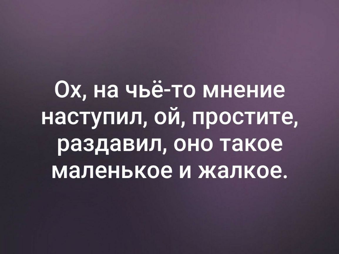 Ой извините. Ой, наступила на чьё то мнение.... Ой я наступила на чье-то мнение. Ой простите я наступила на ваше мнение.