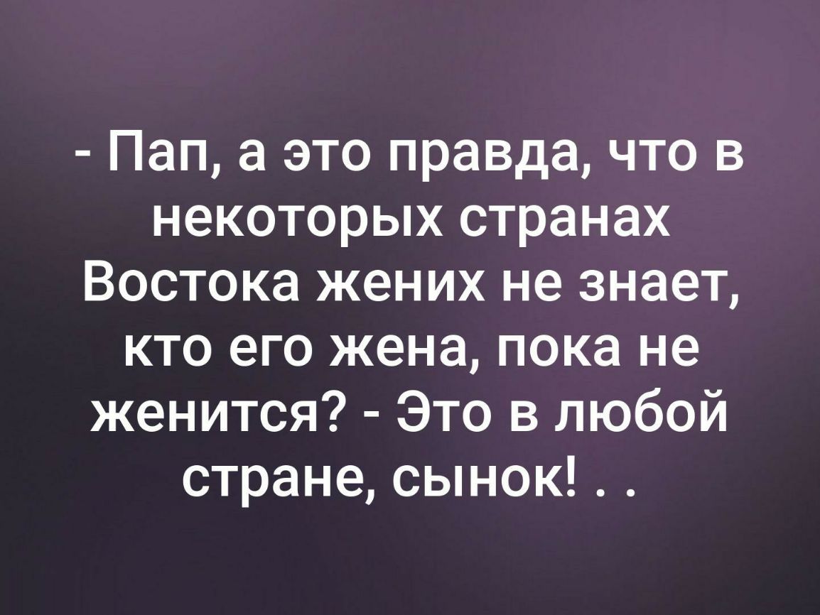 Пап а это правда что в некоторых странах Востока жених не знает кто его жена пока не женится Это в любой стране сынок