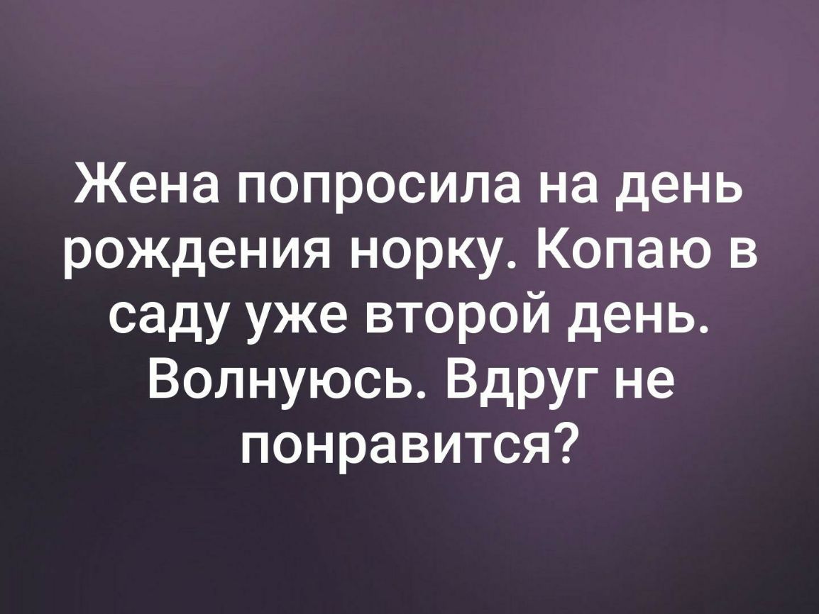 Жена попросила на день рождения норку Копаю в саду уже второй день Волнуюсь Вдруг не понравится
