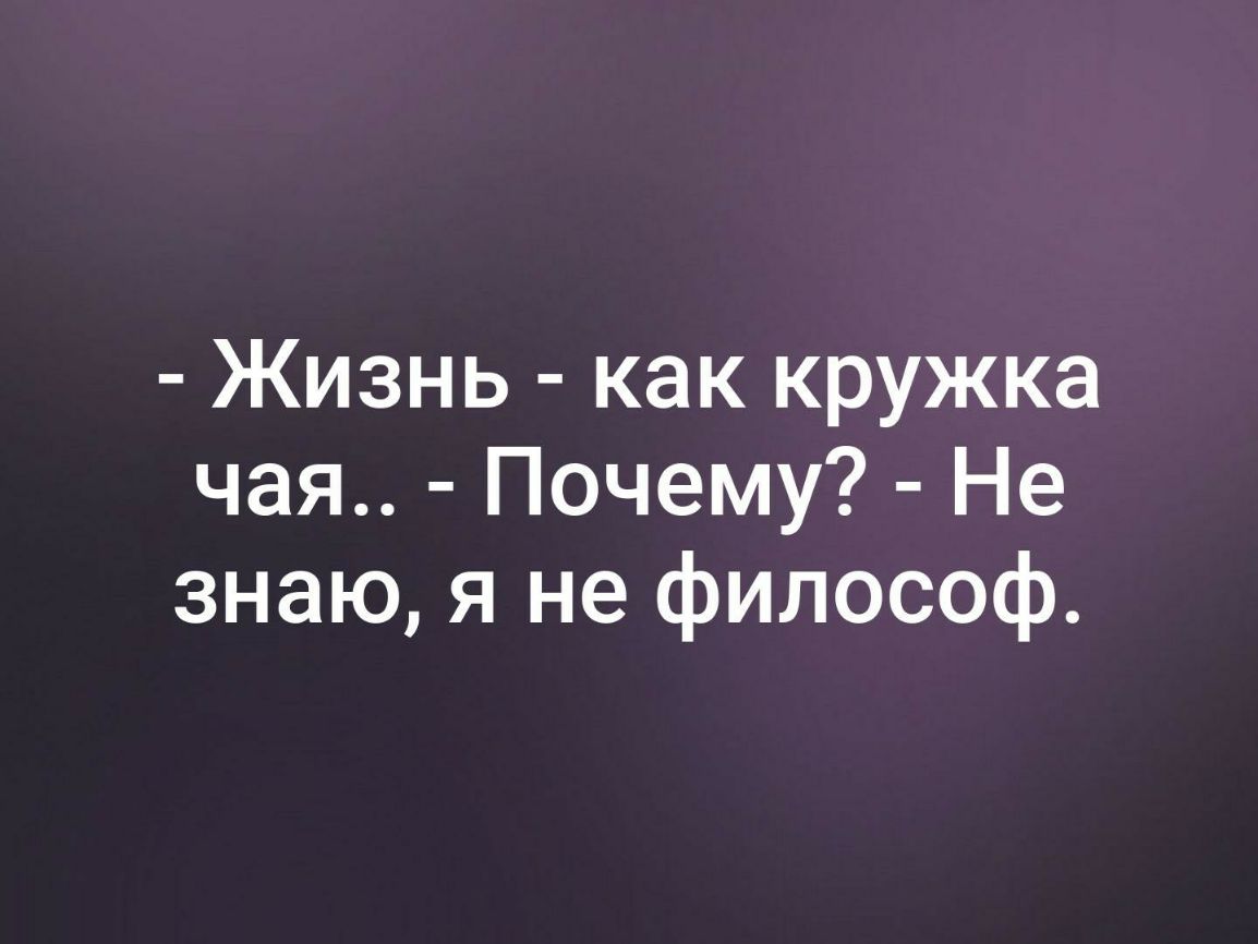 Жизнь как кружка чая Почему Не знаю я не философ