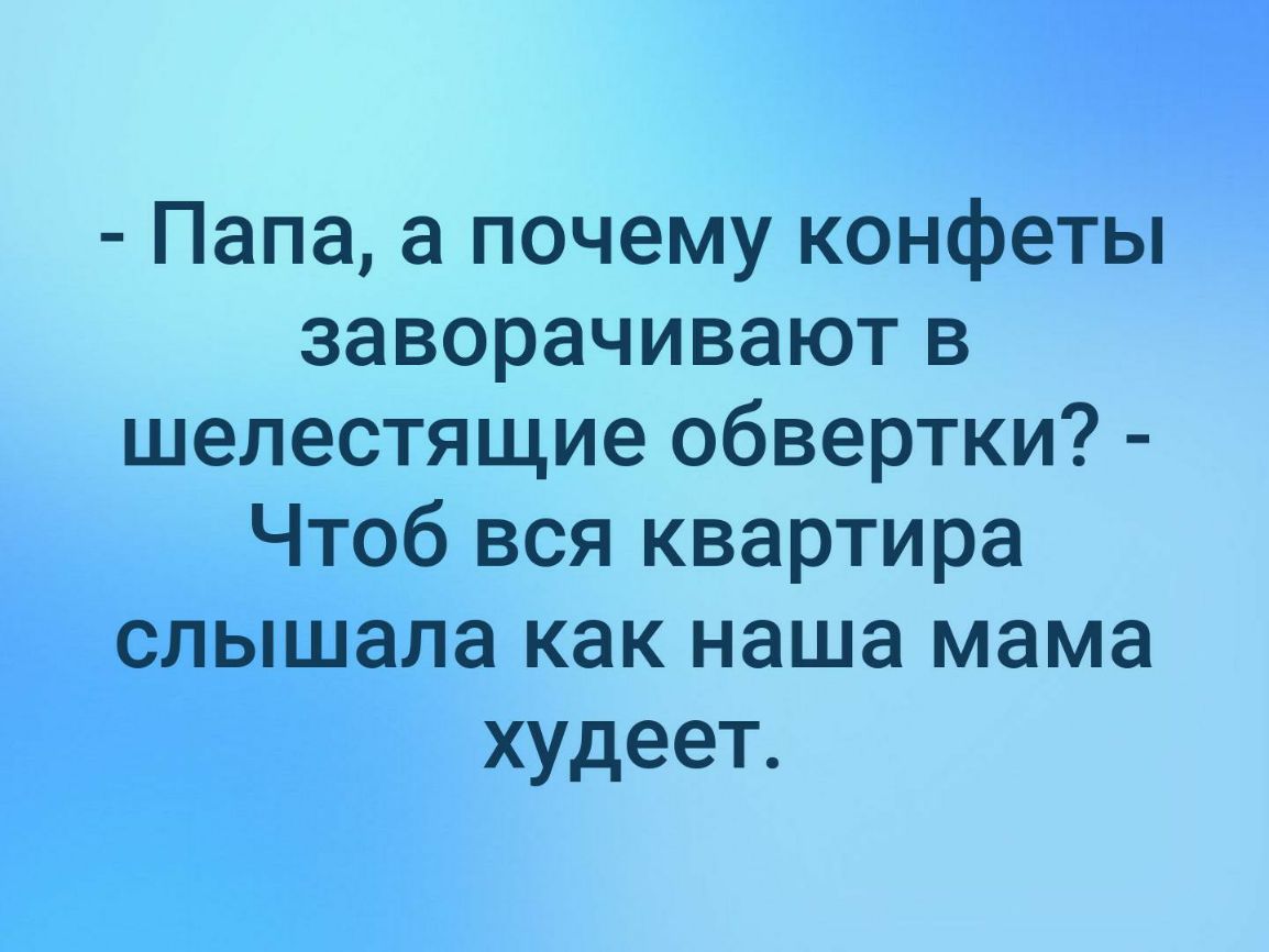 Папа а почему конфеты заворачивают в шелестящие обвертки Чтоб вся квартира слышала как наша мама худеет