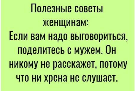 ПОЛЕЗНЫЕ СОВЕТЫ ЖВНЩИНЭМ ЕСЛИ ВОМ ННДО ВЫГОВООИТЬОЯ ПОДЕЛИТЕСЬ О МУЖБМ ОН НИКОМУ не расскажет ПОТОМУ ЧТО НИ хрена НЕ СЛУШЯВТ
