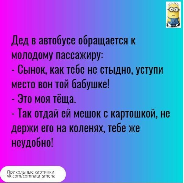 Дед в автобусе обращается к молодому пассажиру Сынок как тебе не стыдно уступи место вон той бабушке Это моя тёща Так отдай ей мешок с картошкой не держи его на коленях тебе же неудобно Прикольные картинки ук кптотпака_5те