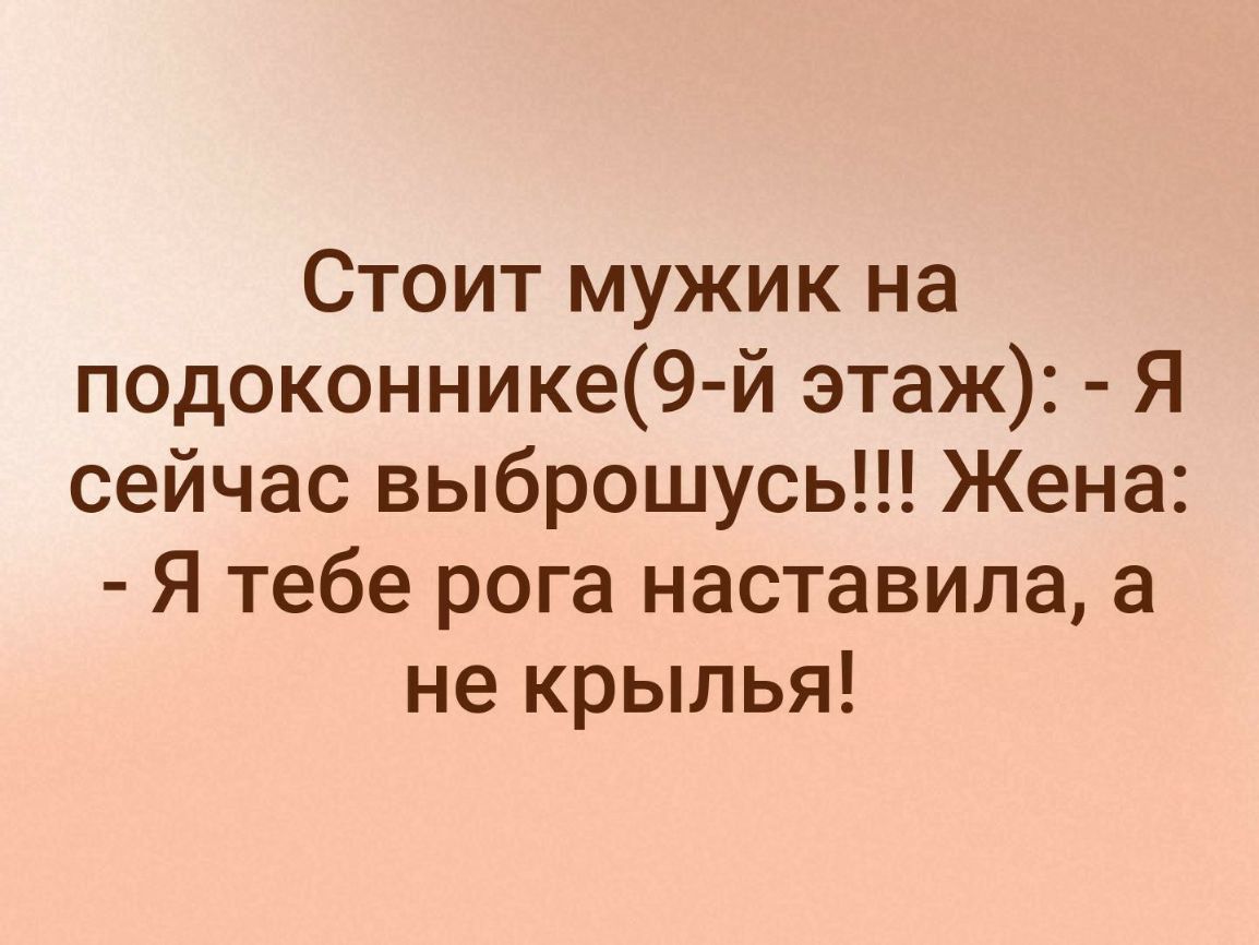 Стоит мужик на подоконнике9 й этаж Я сейчас выброшусь Жена Я тебе рога наставила а не крылья