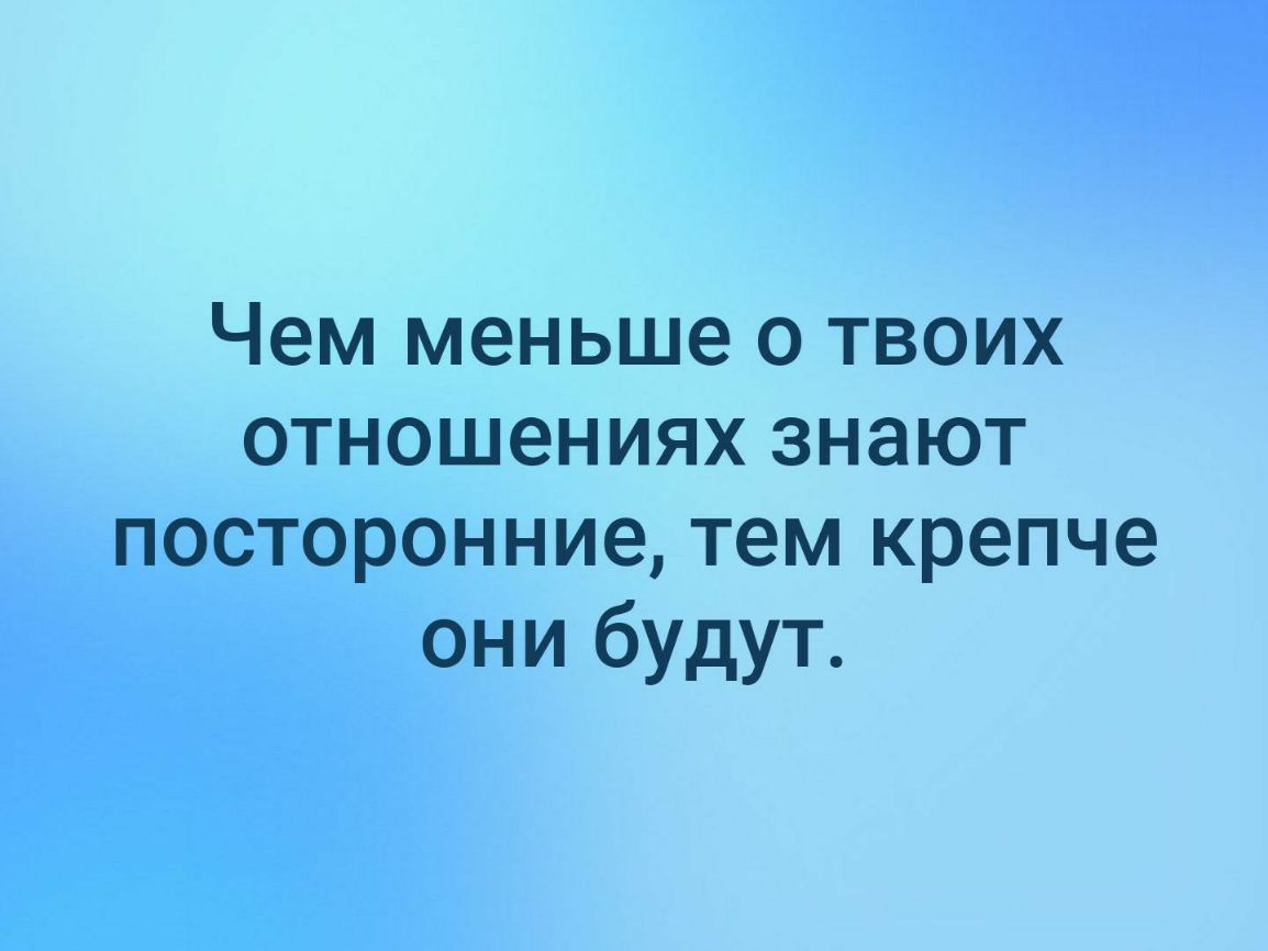 Чем меньше о твоих отношениях знают посторонние тем крепче они будут
