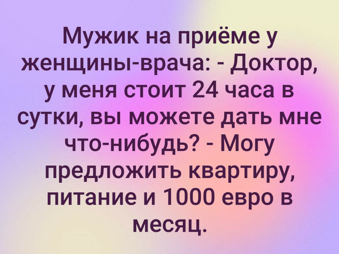 Мужик на приёме у женщины врача Доктор у меня стоит 24 часа в сутки вы можете дать мне что нибудь Могу предложить квартиру питание и 1000 евро в месяц