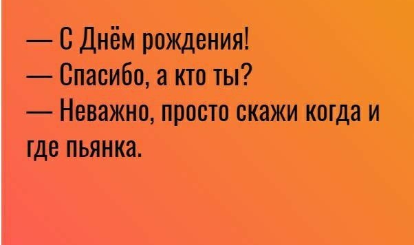 С Днём рождения Спасибо а кто ты Неважно просто скажи когда и где пьянка