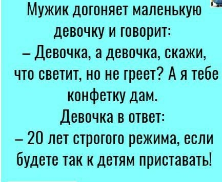 Мужик дотоняет маленькую девочку и говорит Девочка а девочка скажи что светит но не треет А я тебе конфетку дам Девочка в ответ 20 лет стротого режима если будете так к детям приставать