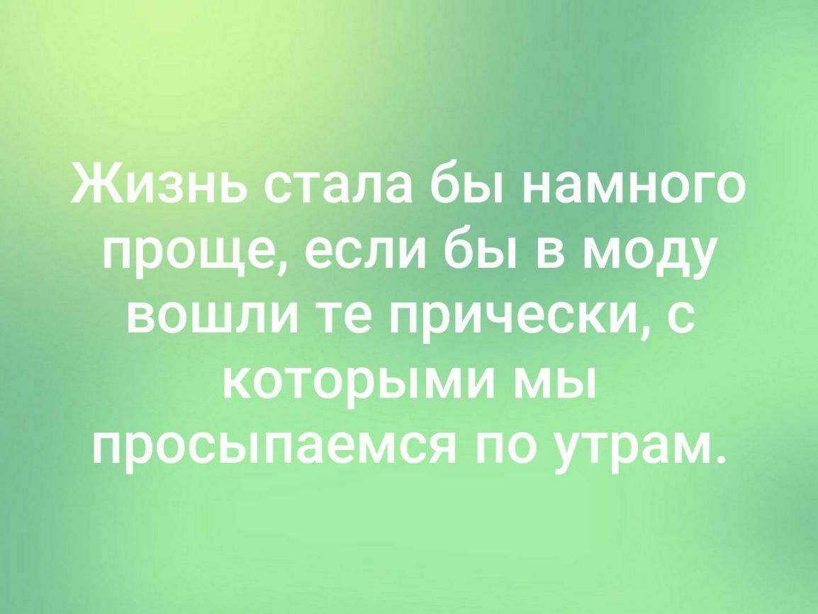 бы намного проще если бы в моду вошли те прически с которыми мы просыпаемся по утрам