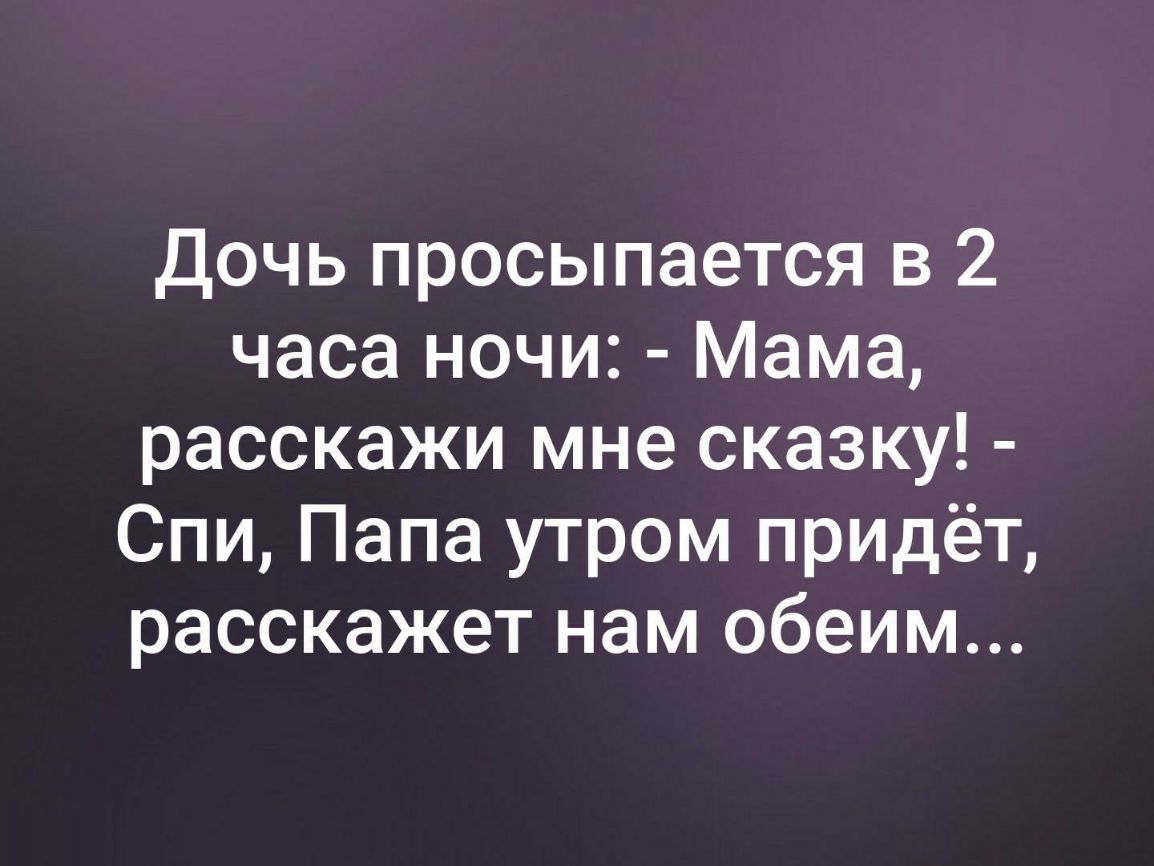 Дочь просыпается в 2 часа ночи Мама расскажи мне сказку Спи Папа утром придёт расскажет нам обеим