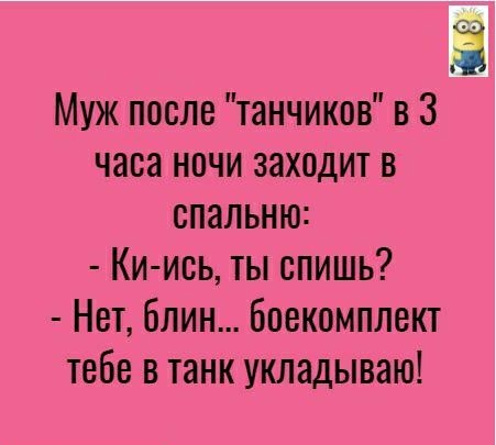 2 Муж после танчиков в 3 часа ночи заходит в спальню Ки ись ты спишь Нет блин боекомплект тебе в танк укладываю