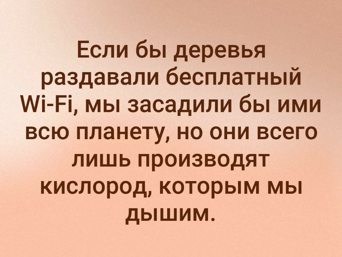Если бы деревья раздавали бесплатный Мі Рі мы засадили бы ими всю планету но они всего лишь производят кислород которым мы дышим