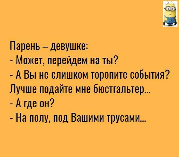 Парень девушке Может перейдем на ты А Вы не слишком торопите события Лучше подайте мне Бюстгальтер А где он На полу под Вашими трусами