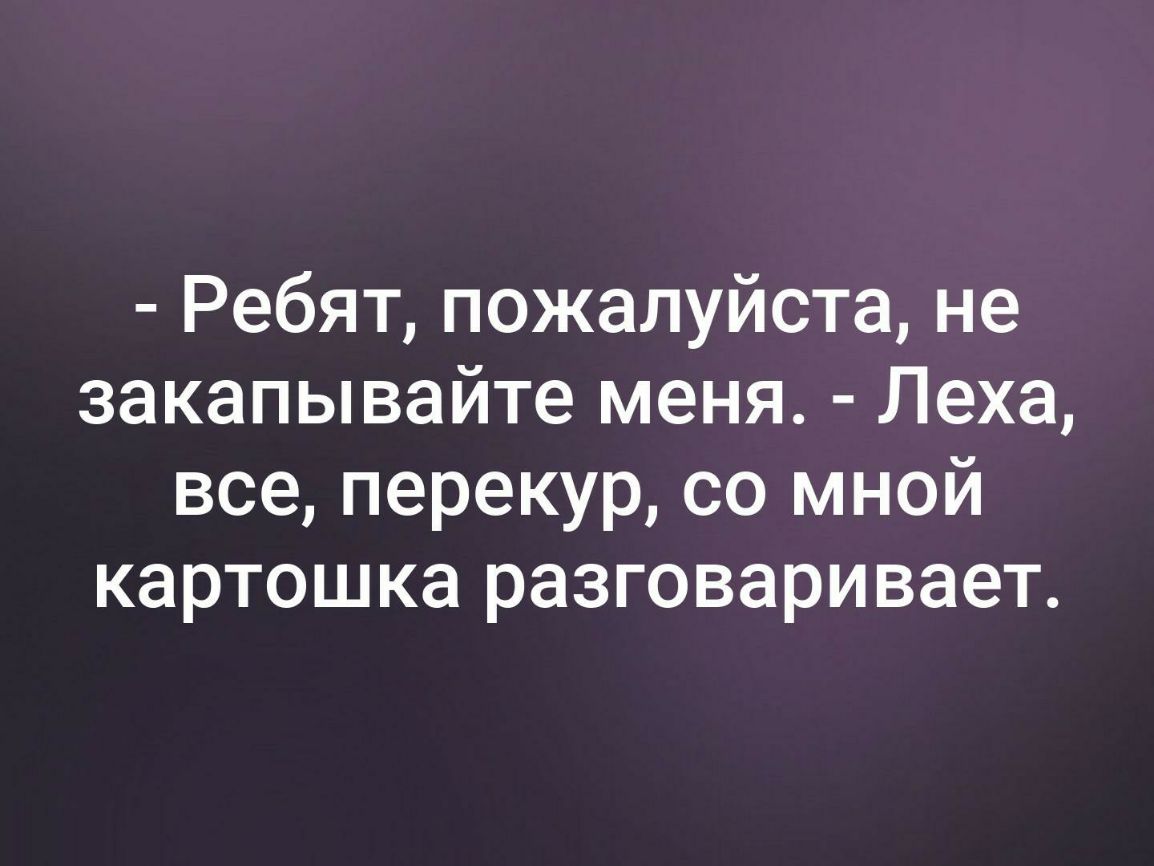 Ребят пожалуйста не закапывайте меня Леха все перекур со мной картошка разговаривает