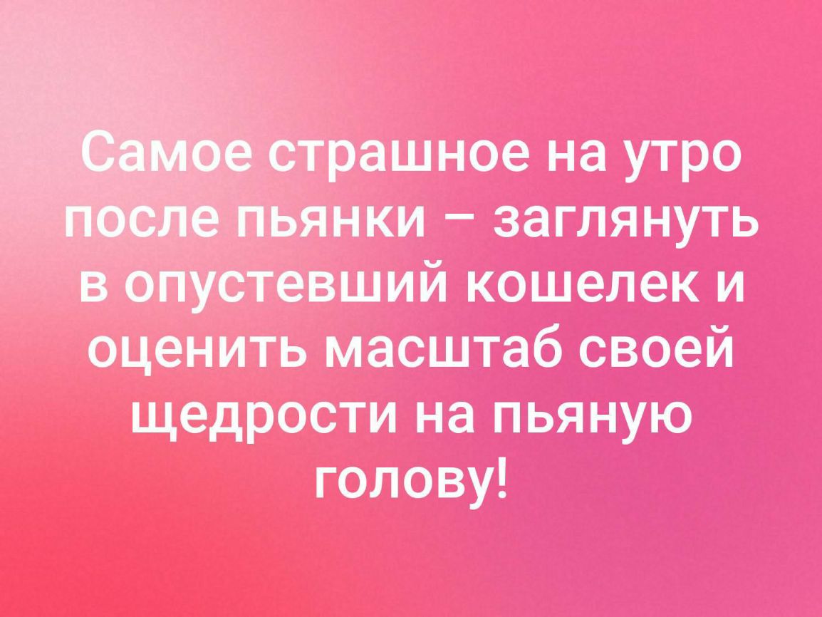 _ рашное на утро ьянки заглянуть Пустевший кошелек и оценить масштаб своей щедрости на пьяную голову